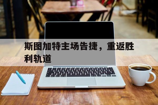 欧博官方服务-斯图加特主场告捷,重返胜利轨道了吗